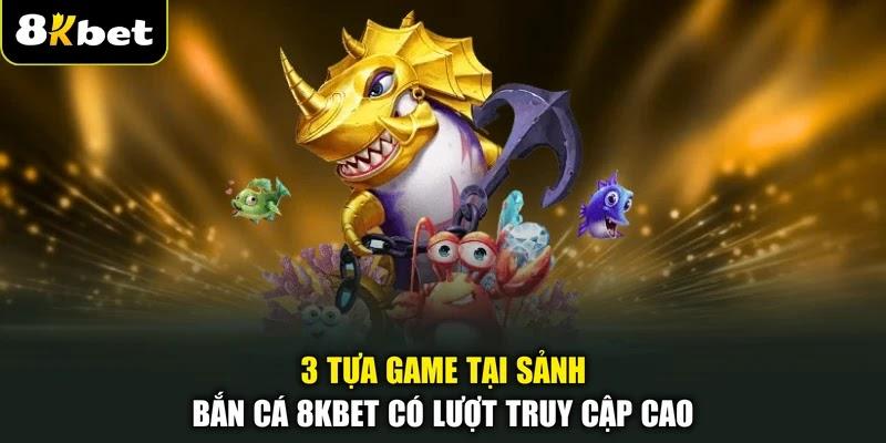 3 tựa game tại sảnh bắn cá 8KBET có lượt truy cập cao 3 tựa game tại sảnh bắn cá 8KBET có lượt truy cập cao