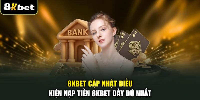 8KBET cập nhật điều kiện nạp tiền 8KBET đầy đủ nhất 8KBET cập nhật điều kiện nạp tiền 8KBET đầy đủ nhất