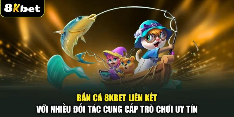 Bắn cá 8KBET liên kết với nhiều đối tác cung cấp trò chơi uy tín Bắn cá 8KBET liên kết với nhiều đối tác cung cấp trò chơi uy tín