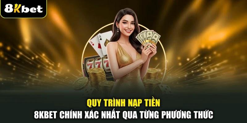 Quy trình nạp tiền 8KBET chính xác nhất qua từng phương thức Quy trình nạp tiền 8KBET chính xác nhất qua từng phương thức